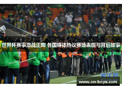 世界杯赛事激战正酣 各国媒体热议赛场表现与背后故事