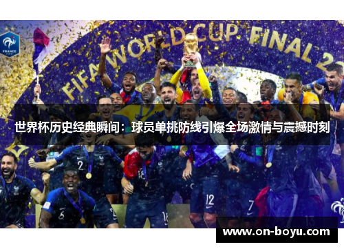 世界杯历史经典瞬间：球员单挑防线引爆全场激情与震撼时刻