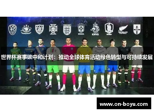 世界杯赛事碳中和计划：推动全球体育活动绿色转型与可持续发展