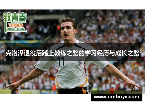 克洛泽退役后踏上教练之路的学习经历与成长之路
