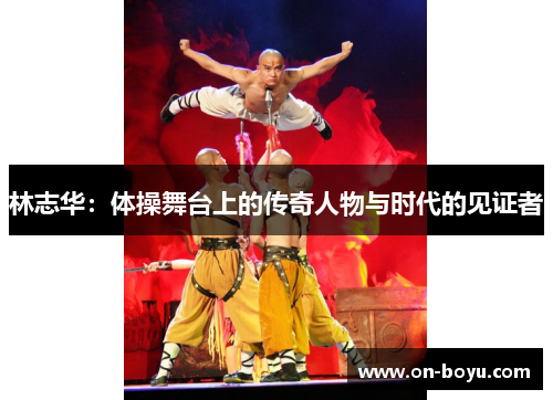 林志华：体操舞台上的传奇人物与时代的见证者