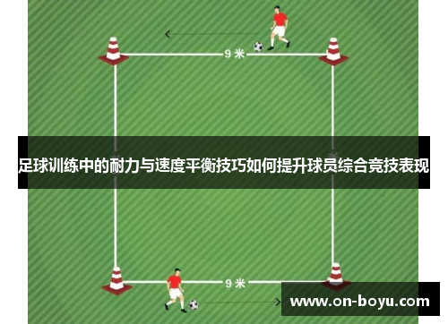 足球训练中的耐力与速度平衡技巧如何提升球员综合竞技表现