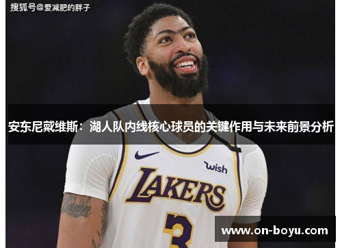 安东尼戴维斯：湖人队内线核心球员的关键作用与未来前景分析