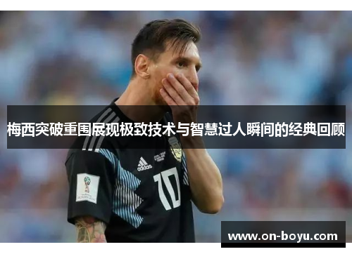 梅西突破重围展现极致技术与智慧过人瞬间的经典回顾