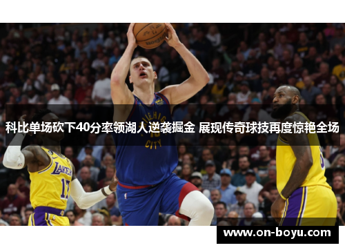 科比单场砍下40分率领湖人逆袭掘金 展现传奇球技再度惊艳全场