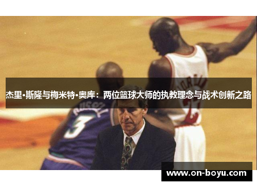杰里·斯隆与梅米特·奥库：两位篮球大师的执教理念与战术创新之路