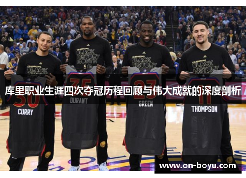 库里职业生涯四次夺冠历程回顾与伟大成就的深度剖析