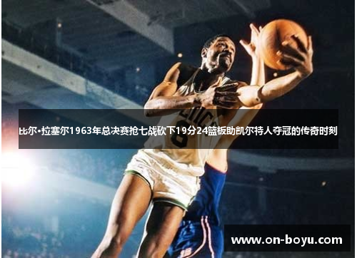 比尔·拉塞尔1963年总决赛抢七战砍下19分24篮板助凯尔特人夺冠的传奇时刻