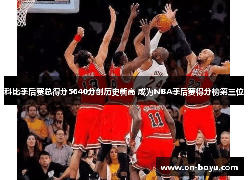 科比季后赛总得分5640分创历史新高 成为NBA季后赛得分榜第三位