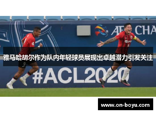 雅马哈胡尔作为队内年轻球员展现出卓越潜力引发关注