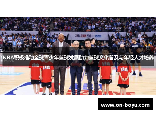 NBA积极推动全球青少年篮球发展助力篮球文化普及与年轻人才培养