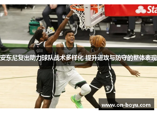 安东尼复出助力球队战术多样化 提升进攻与防守的整体表现