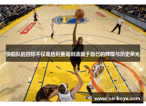 快船队的目标不仅是胜利更是创造属于自己的辉煌与历史荣光