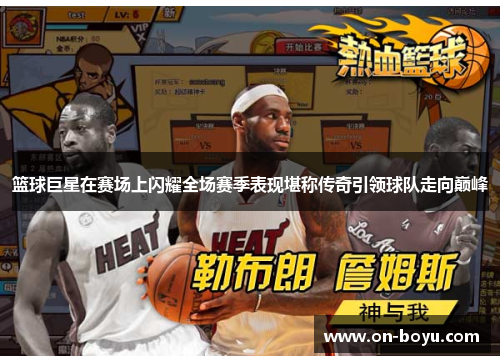 篮球巨星在赛场上闪耀全场赛季表现堪称传奇引领球队走向巅峰