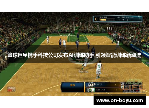 篮球巨星携手科技公司发布AI训练助手 引领智能训练新潮流