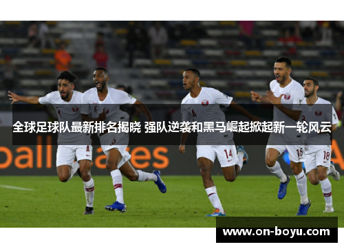 全球足球队最新排名揭晓 强队逆袭和黑马崛起掀起新一轮风云