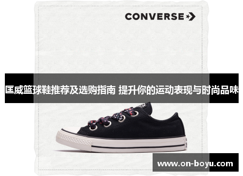 匡威篮球鞋推荐及选购指南 提升你的运动表现与时尚品味