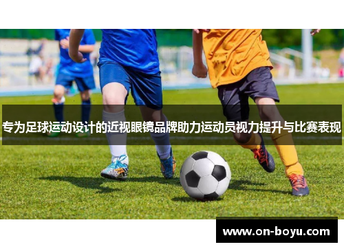 专为足球运动设计的近视眼镜品牌助力运动员视力提升与比赛表现