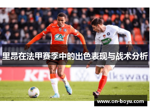里昂在法甲赛季中的出色表现与战术分析