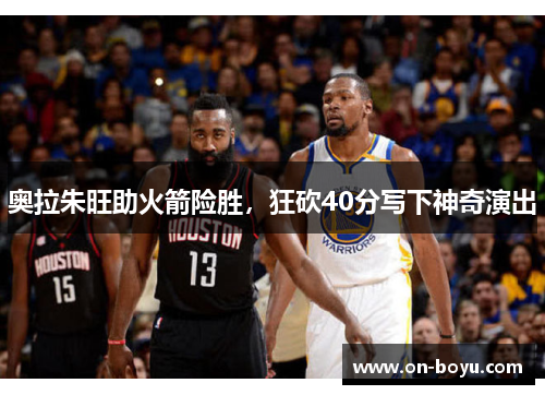 奥拉朱旺助火箭险胜，狂砍40分写下神奇演出