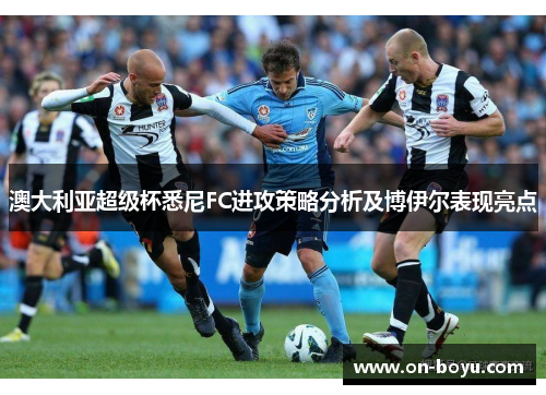 澳大利亚超级杯悉尼FC进攻策略分析及博伊尔表现亮点