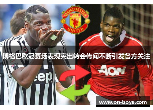 博格巴欧冠赛场表现突出转会传闻不断引发各方关注