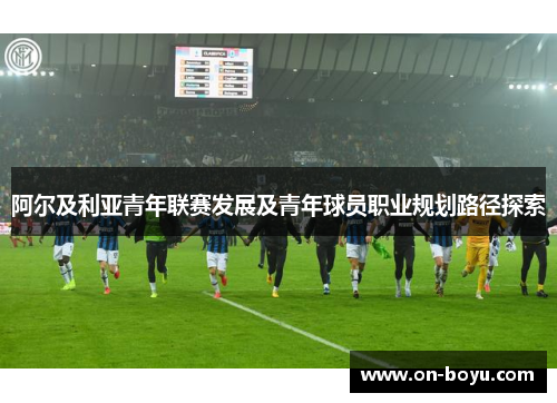阿尔及利亚青年联赛发展及青年球员职业规划路径探索