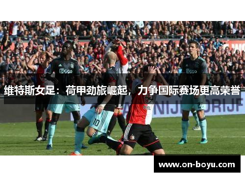 维特斯女足：荷甲劲旅崛起，力争国际赛场更高荣誉