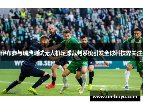 伊布参与瑞典测试无人机足球裁判系统引发全球科技界关注