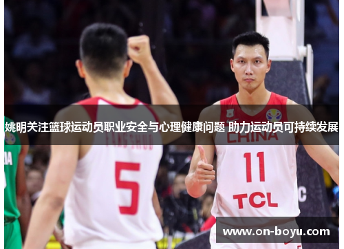 姚明关注篮球运动员职业安全与心理健康问题 助力运动员可持续发展