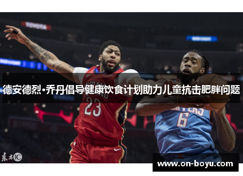 德安德烈·乔丹倡导健康饮食计划助力儿童抗击肥胖问题