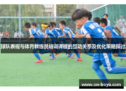 球队表现与体育教练员培训课程的互动关系及优化策略探讨