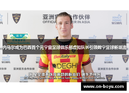 内马尔成为巴西首个元宇宙足球俱乐部虚拟队长引领数字足球新潮流