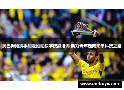 奥巴梅扬携手加蓬推动数字技能培训 助力青年走向未来科技之路