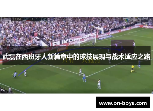武磊在西班牙人新篇章中的球技展现与战术适应之路