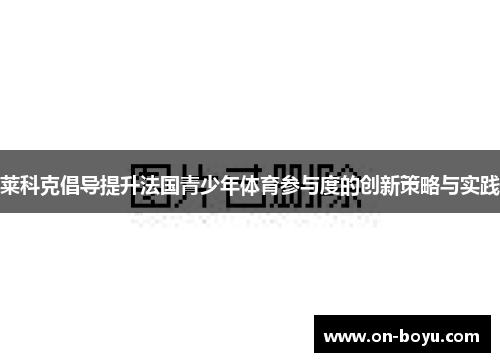 莱科克倡导提升法国青少年体育参与度的创新策略与实践