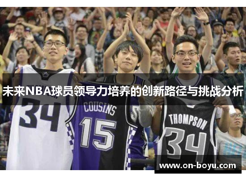 未来NBA球员领导力培养的创新路径与挑战分析