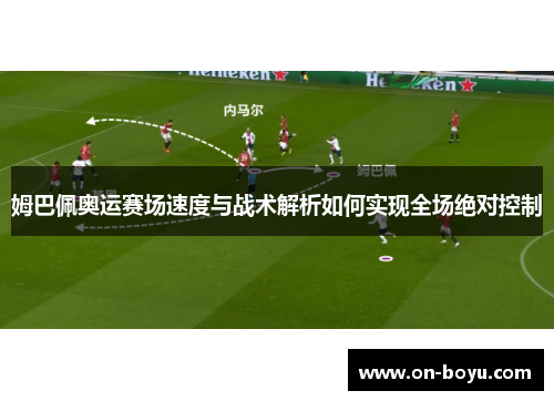 姆巴佩奥运赛场速度与战术解析如何实现全场绝对控制