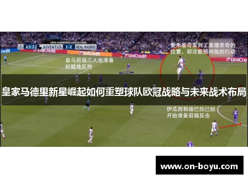 皇家马德里新星崛起如何重塑球队欧冠战略与未来战术布局