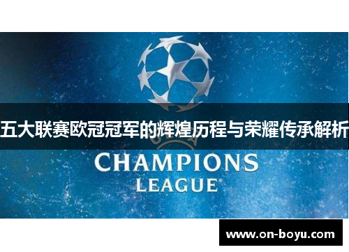 五大联赛欧冠冠军的辉煌历程与荣耀传承解析
