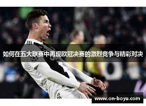 如何在五大联赛中再现欧冠决赛的激烈竞争与精彩对决