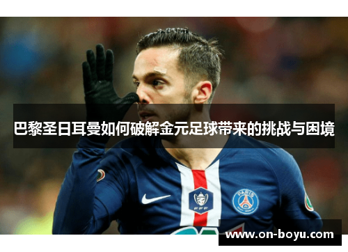 巴黎圣日耳曼如何破解金元足球带来的挑战与困境