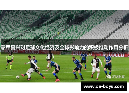 意甲复兴对足球文化经济及全球影响力的积极推动作用分析