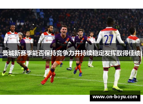 曼城新赛季能否保持竞争力并持续稳定发挥取得佳绩