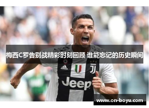 梅西C罗告别战精彩时刻回顾 谁能忘记的历史瞬间