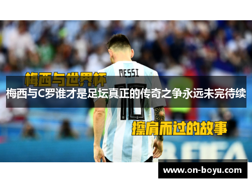 梅西与C罗谁才是足坛真正的传奇之争永远未完待续