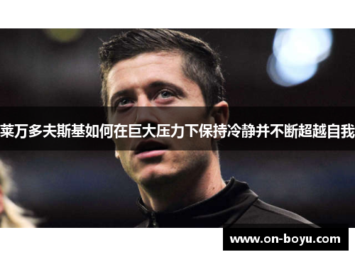 莱万多夫斯基如何在巨大压力下保持冷静并不断超越自我