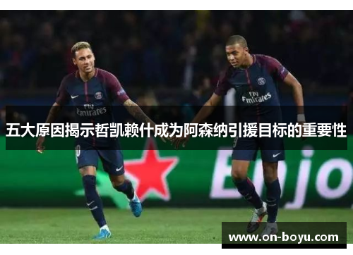 五大原因揭示哲凯赖什成为阿森纳引援目标的重要性