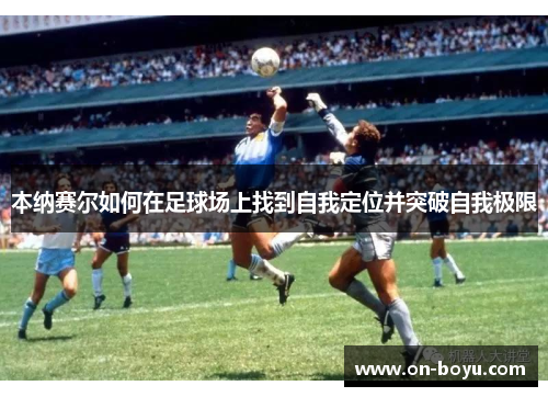 本纳赛尔如何在足球场上找到自我定位并突破自我极限