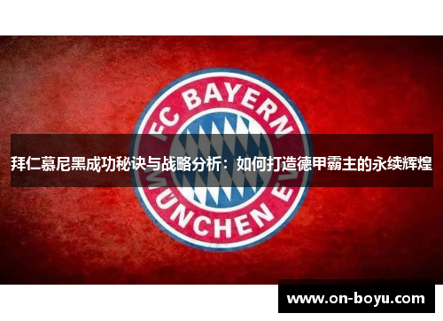 拜仁慕尼黑成功秘诀与战略分析：如何打造德甲霸主的永续辉煌